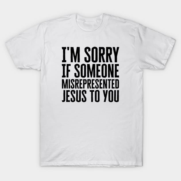 I'm Sorry If Someone Misrepresented Jesus To You T-Shirt by HobbyAndArt